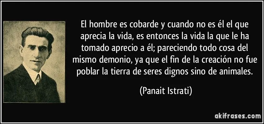 El hombre es cobarde y cuando no es él el que aprecia la vida,...