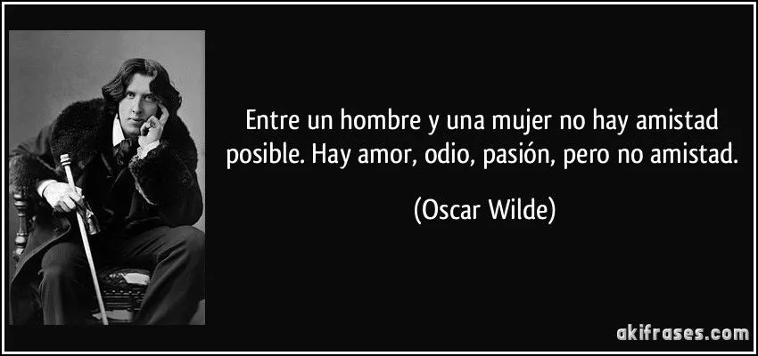 Entre un hombre y una mujer no hay amistad posible. Hay amor,...