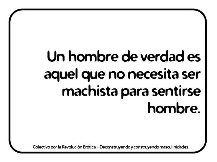 Un hombre de verdad es aquel que no necesita ser machista para ... Un hombre de verdad es aquel que no necesita ser machista para ...