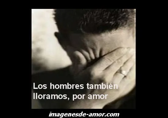 Los hombres lloramos por amor - Imagenes de amor