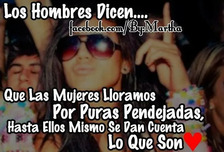 Los hombres dicen que las mujeres lloramos por puras pendejadas ... Los hombres dicen que las mujeres lloramos por puras pendejadas ...