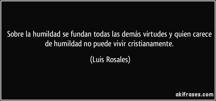 Sobre la humildad se fundan todas las demás virtudes y quien... Sobre la humildad se fundan todas las demás virtudes y quien...
