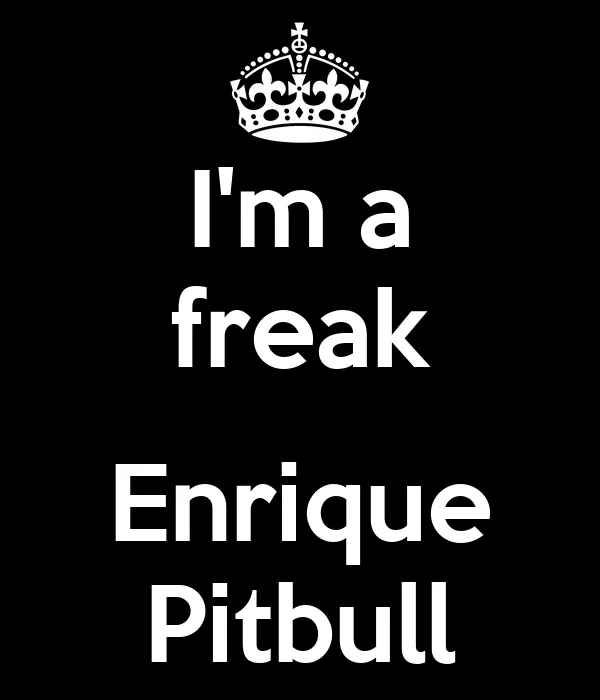 I'm a freak Enrique Pitbull - KEEP CALM AND CARRY ON Image ... I'm a freak Enrique Pitbull - KEEP CALM AND CARRY ON Image ...