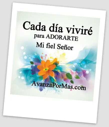 IMAGEN) "Cada día VIVIRÉ PARA ADORARTE Mi Fiel Señor ... IMAGEN) "Cada día VIVIRÉ PARA ADORARTE Mi Fiel Señor ...