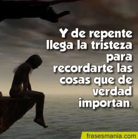 Y de repente llega la tristeza para .... Frases.