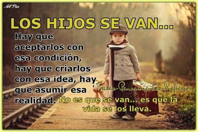 Frases-Pensamientos-Reflexión: LOS HIJOS SE VAN...No es que se van ...