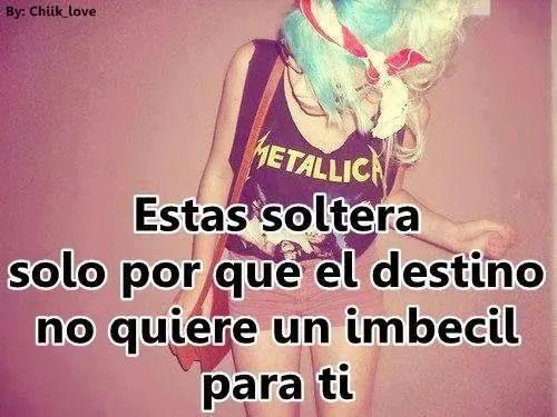 Imagenes y Frases Nuevas: Estas Soltera Solo Por Que El Destino No ... Imagenes y Frases Nuevas: Estas Soltera Solo Por Que El Destino No ...