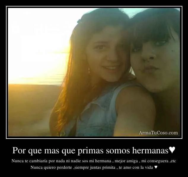 Por que mas que primas somos hermanas♥