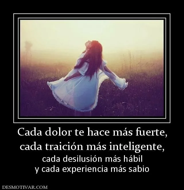 Desmotivaciones Cada dolor te hace más fuerte, cada traición más ... Desmotivaciones Cada dolor te hace más fuerte, cada traición más ...