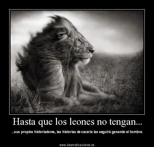 Hasta Que Los Leones No Tengan Sus Propios Historiadores ~ Frases ... Hasta Que Los Leones No Tengan Sus Propios Historiadores ~ Frases ...
