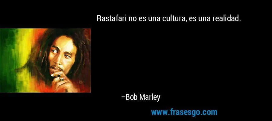 Rastafari no es una cultura, es una realidad.... - Bob Marley Rastafari no es una cultura, es una realidad.... - Bob Marley