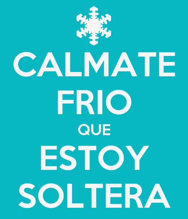 CALMATE FRIO QUE ESTOY SOLTERA - KEEP CALM AND CARRY ON Image ... CALMATE FRIO QUE ESTOY SOLTERA - KEEP CALM AND CARRY ON Image ...