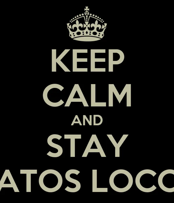 KEEP CALM AND STAY VATOS LOCOS - KEEP CALM AND CARRY ON Image ...
