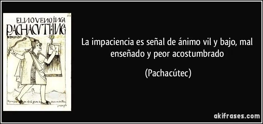 La impaciencia es señal de ánimo vil y bajo, mal enseñado y... La impaciencia es señal de ánimo vil y bajo, mal enseñado y...