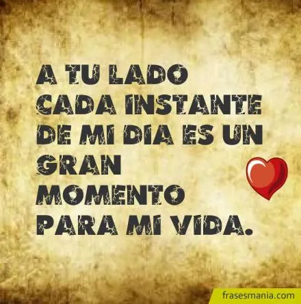 A tu lado cada instante de mi día es un gran .... Frases. A tu lado cada instante de mi día es un gran .... Frases.