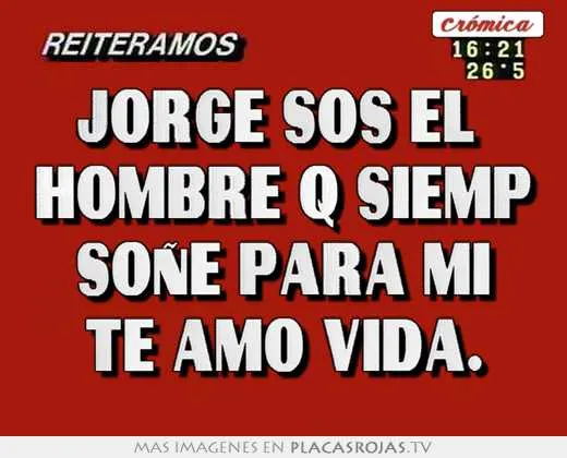 Jorge sos el hombre q siemp soÑe para mi te amo vida. - Placas ... Jorge sos el hombre q siemp soÑe para mi te amo vida. - Placas ...