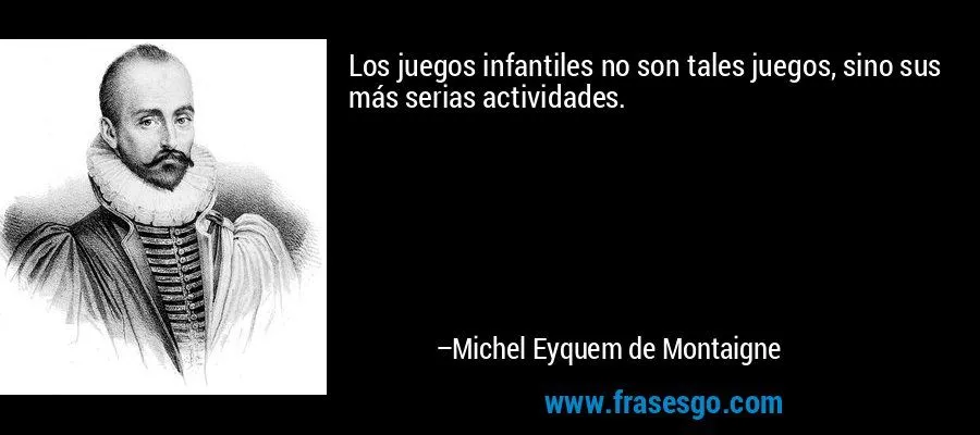 Los juegos infantiles no son tales juegos, sino sus más seri ... Los juegos infantiles no son tales juegos, sino sus más seri ...