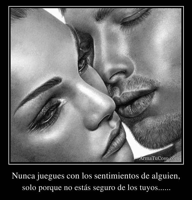 Nunca juegues con los sentimientos de alguien, Nunca juegues con los sentimientos de alguien,
