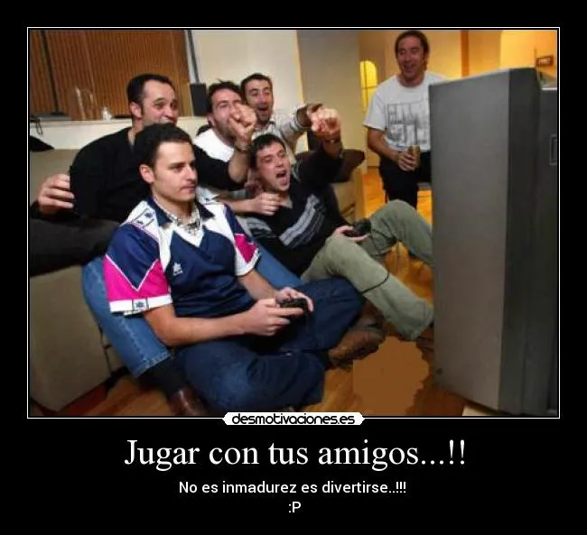 Jugar con tus amigos...!! - desmotivaciones. Jugar con tus amigos...!! - desmotivaciones.