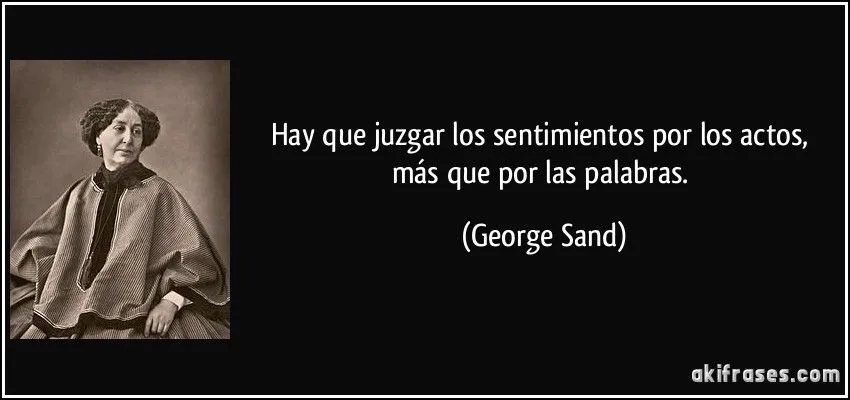 Hay que juzgar los sentimientos por los actos, más que por las... Hay que juzgar los sentimientos por los actos, más que por las...