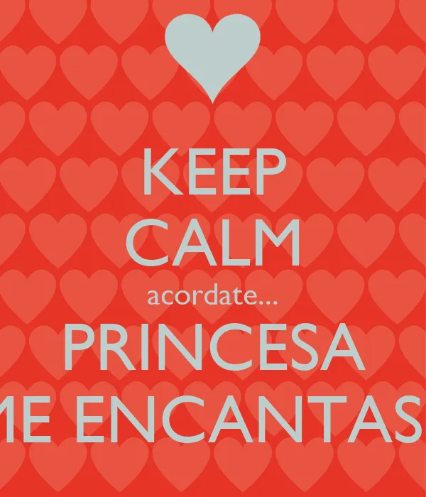 KEEP CALM acordate... PRINCESA ME ENCANTAS!! - KEEP CALM AND CARRY ... KEEP CALM acordate... PRINCESA ME ENCANTAS!! - KEEP CALM AND CARRY ...