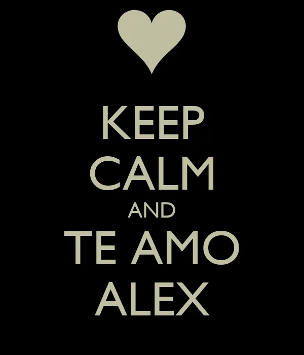 KEEP CALM AND TE AMO ALEX - KEEP CALM AND CARRY ON Image Generator KEEP CALM AND TE AMO ALEX - KEEP CALM AND CARRY ON Image Generator