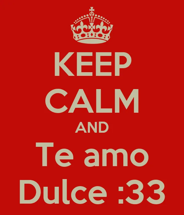 KEEP CALM AND Te amo Dulce :33 - KEEP CALM AND CARRY ON Image ... KEEP CALM AND Te amo Dulce :33 - KEEP CALM AND CARRY ON Image ...