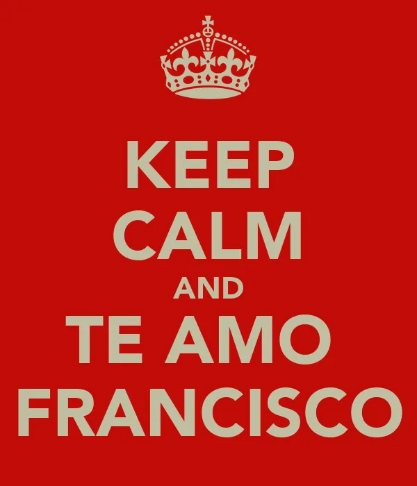 KEEP CALM AND TE AMO FRANCISCO - KEEP CALM AND CARRY ON Image ...