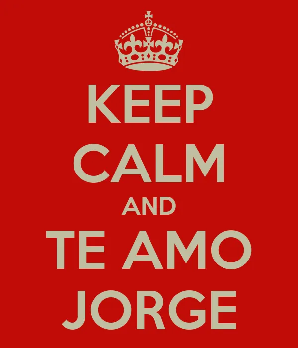 KEEP CALM AND TE AMO JORGE - KEEP CALM AND CARRY ON Image Generator KEEP CALM AND TE AMO JORGE - KEEP CALM AND CARRY ON Image Generator