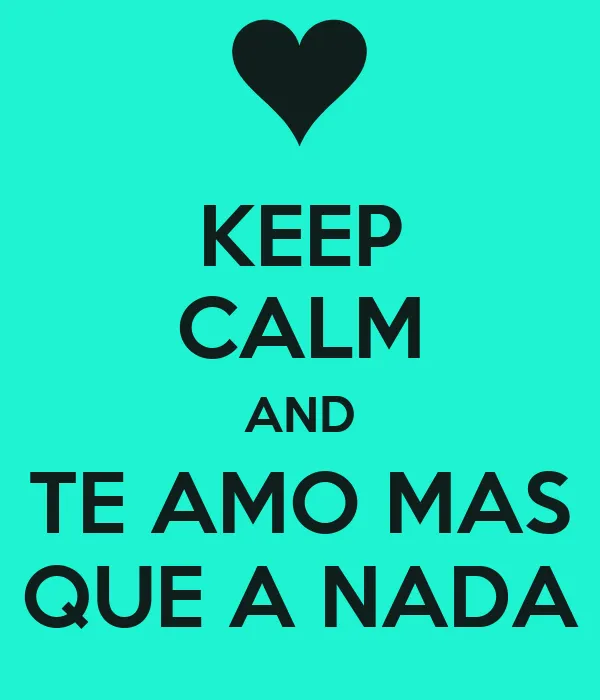 KEEP CALM AND TE AMO MAS QUE A NADA - KEEP CALM AND CARRY ON Image ...