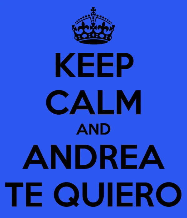 KEEP CALM AND ANDREA TE QUIERO - KEEP CALM AND CARRY ON Image ... KEEP CALM AND ANDREA TE QUIERO - KEEP CALM AND CARRY ON Image ...
