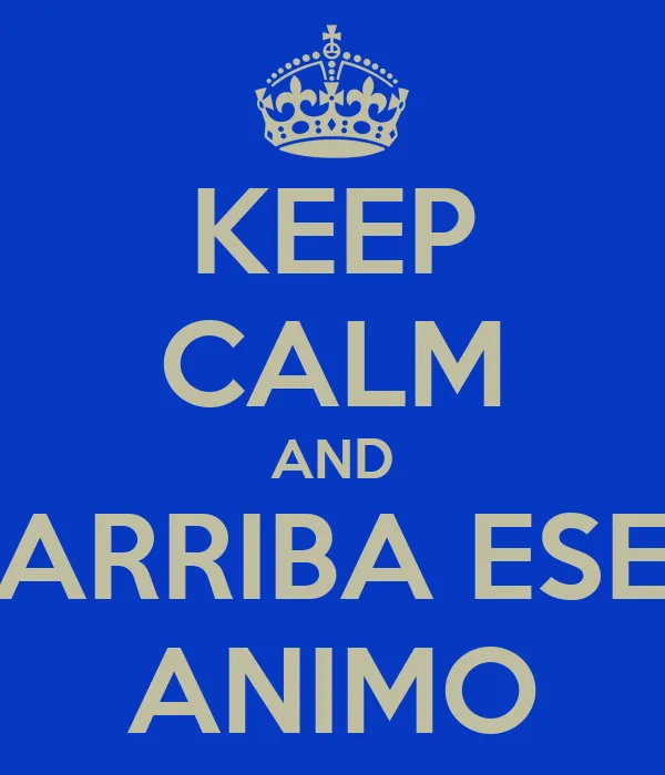 KEEP CALM AND ARRIBA ESE ANIMO - KEEP CALM AND CARRY ON Image ... KEEP CALM AND ARRIBA ESE ANIMO - KEEP CALM AND CARRY ON Image ...