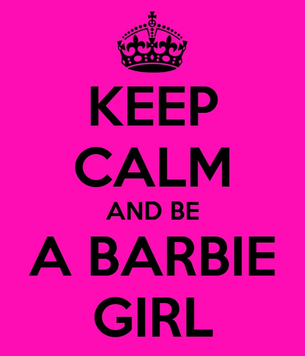 KEEP CALM AND BE A BARBIE GIRL - KEEP CALM AND CARRY ON Image ...