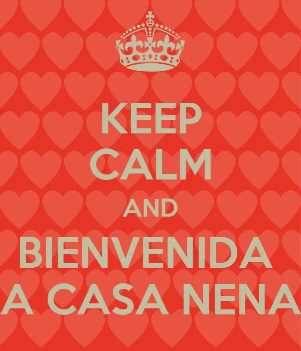 KEEP CALM AND BIENVENIDA A CASA NENA - KEEP CALM AND CARRY ON ...