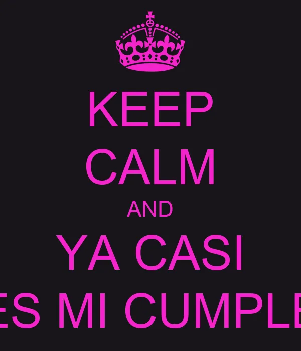 KEEP CALM AND YA CASI ES MI CUMPLE - KEEP CALM AND CARRY ON Image ...