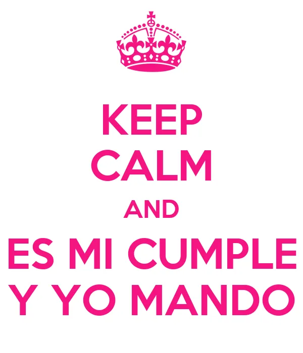 KEEP CALM AND ES MI CUMPLE Y YO MANDO - KEEP CALM AND CARRY ON ...