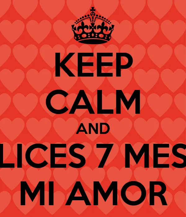 KEEP CALM AND FELICES 7 MESES MI AMOR - KEEP CALM AND CARRY ON ... KEEP CALM AND FELICES 7 MESES MI AMOR - KEEP CALM AND CARRY ON ...