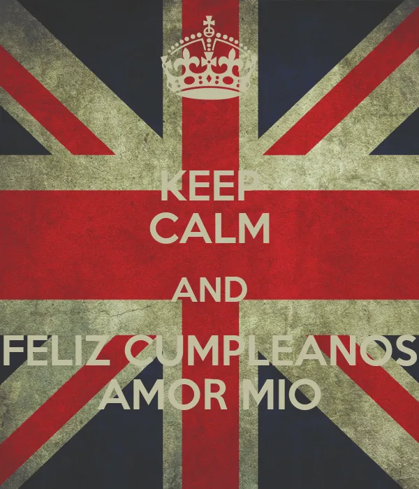 KEEP CALM AND FELIZ CUMPLEANOS AMOR MIO - KEEP CALM AND CARRY ON ... KEEP CALM AND FELIZ CUMPLEANOS AMOR MIO - KEEP CALM AND CARRY ON ...