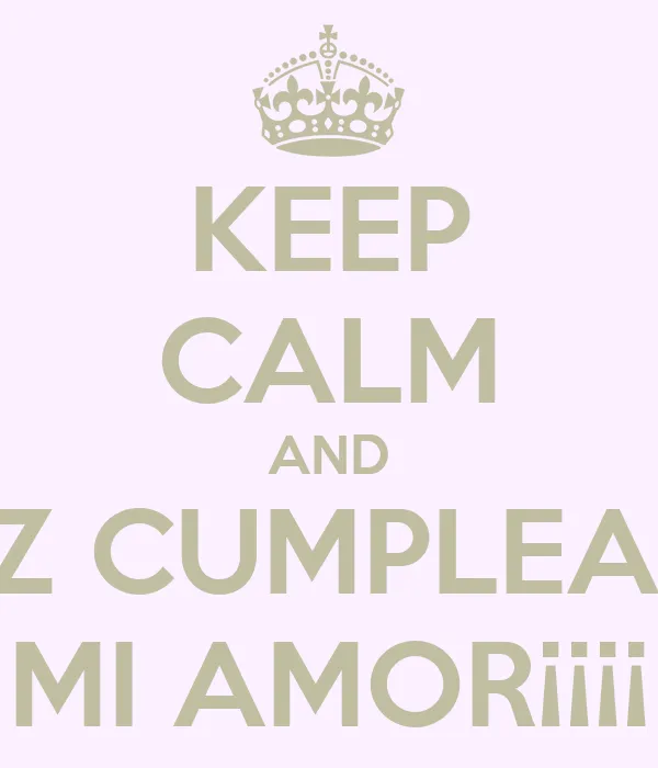 KEEP CALM AND FELIZ CUMPLEAÑOS MI AMOR¡¡¡¡ - KEEP CALM AND CARRY ... KEEP CALM AND FELIZ CUMPLEAÑOS MI AMOR¡¡¡¡ - KEEP CALM AND CARRY ...