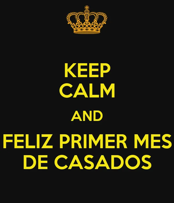 KEEP CALM AND FELIZ PRIMER MES DE CASADOS - KEEP CALM AND CARRY ON ... KEEP CALM AND FELIZ PRIMER MES DE CASADOS - KEEP CALM AND CARRY ON ...