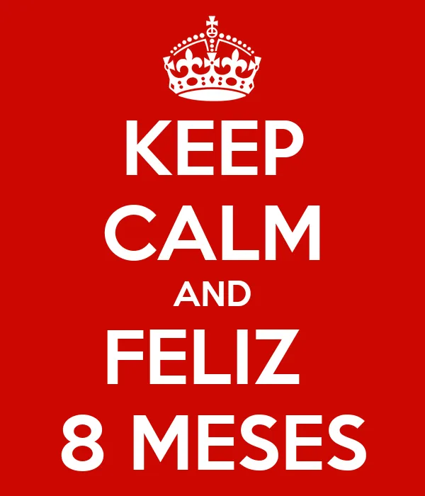 KEEP CALM AND FELIZ 8 MESES - KEEP CALM AND CARRY ON Image Generator