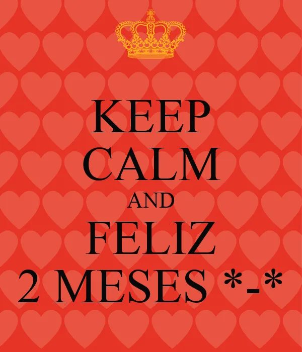 KEEP CALM AND FELIZ 2 MESES *-* - KEEP CALM AND CARRY ON Image ... KEEP CALM AND FELIZ 2 MESES *-* - KEEP CALM AND CARRY ON Image ...