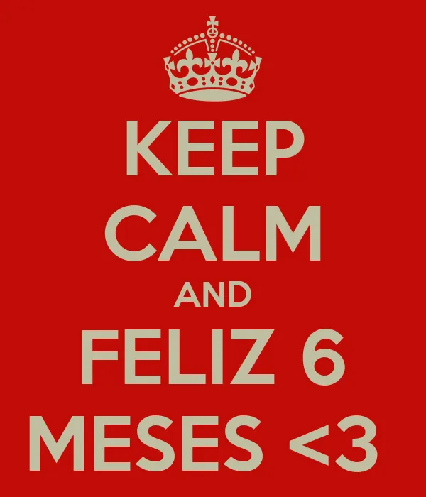 KEEP CALM AND FELIZ 6 MESES <3 - KEEP CALM AND CARRY ON Image ...