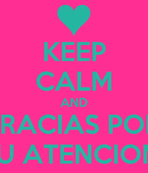 KEEP CALM AND GRACIAS POR TU ATENCION - KEEP CALM AND CARRY ON ... KEEP CALM AND GRACIAS POR TU ATENCION - KEEP CALM AND CARRY ON ...