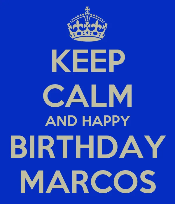 KEEP CALM AND HAPPY BIRTHDAY MARCOS - KEEP CALM AND CARRY ON Image ... KEEP CALM AND HAPPY BIRTHDAY MARCOS - KEEP CALM AND CARRY ON Image ...