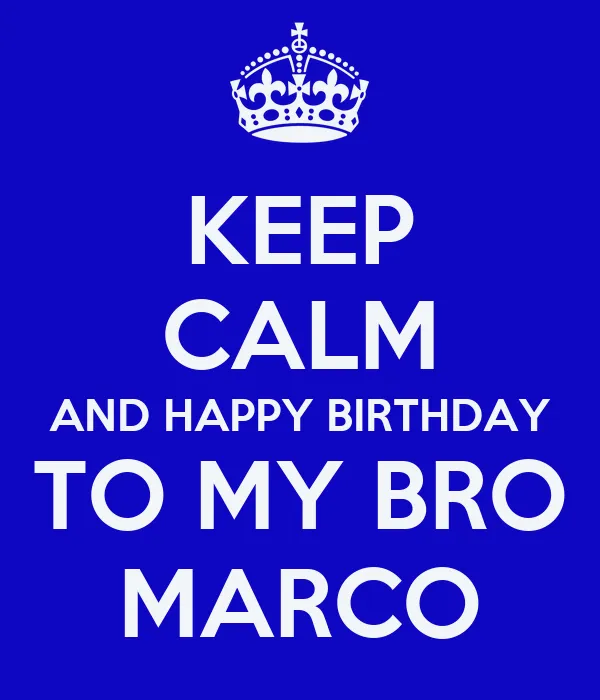 KEEP CALM AND HAPPY BIRTHDAY TO MY BRO MARCO - KEEP CALM AND CARRY ... KEEP CALM AND HAPPY BIRTHDAY TO MY BRO MARCO - KEEP CALM AND CARRY ...