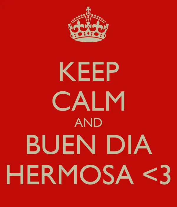 KEEP CALM AND BUEN DIA HERMOSA <3 - KEEP CALM AND CARRY ON Image ... KEEP CALM AND BUEN DIA HERMOSA <3 - KEEP CALM AND CARRY ON Image ...