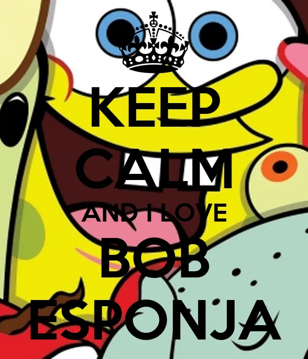 KEEP CALM AND I LOVE BOB ESPONJA - KEEP CALM AND CARRY ON Image ...