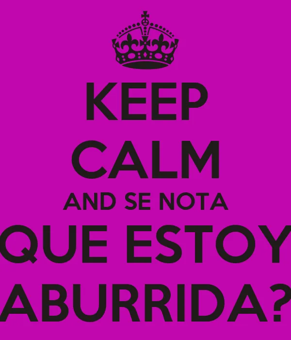 KEEP CALM AND SE NOTA QUE ESTOY ABURRIDA? - KEEP CALM AND CARRY ON ... KEEP CALM AND SE NOTA QUE ESTOY ABURRIDA? - KEEP CALM AND CARRY ON ...