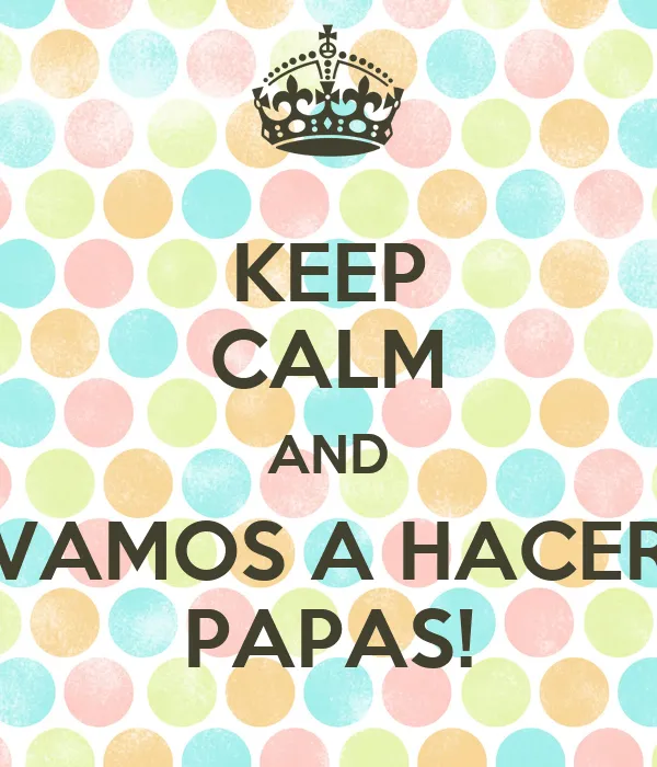 KEEP CALM AND VAMOS A HACER PAPAS! - KEEP CALM AND CARRY ON Image ... KEEP CALM AND VAMOS A HACER PAPAS! - KEEP CALM AND CARRY ON Image ...